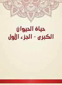 تحميل كتاب حياة الحيوان الكبرى 1 PDF كمال الدين محمد بن موسى الدميري مجانا