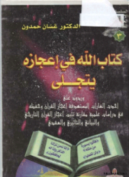 كتاب الله في إعجازه يتجلى وردود على أحدث الغارات المستهدفة إعجاز القرآن وحفظه في دراسات علمية مقارنة تثبت إعجاز القرآن التاريخي والبياني والتاثيري والعقدي