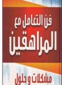 فن التعامل مع المراهقين مشكلات وحلول