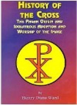كتاب الأصول الوثنية لإشارة الصليب وعبادته HISTORY OF THE CROSS THE PAGAN ORIGIN AND IDOLATROUS ADOPTION AND WORSHIP OF THE IMAGE PDF